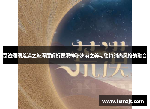 奇迹暖暖荒漠之魅深度解析探索神秘沙漠之美与独特时尚风格的融合
